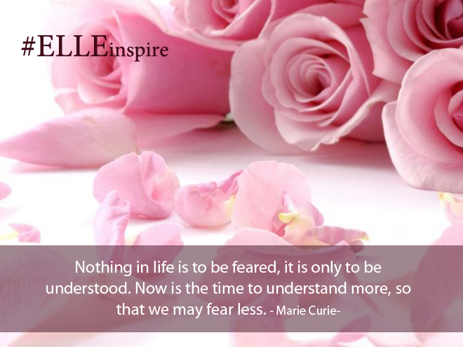 "Cuộc sống không phải để sợ, mà là để hiểu. Đây chính là lúc chúng ta cần phải tìm hiểu nhiều hơn về cuộc sống để làm vơi bớt mọi nỗi sợ hãi." - Marie Curie